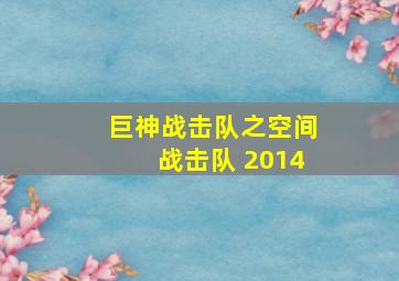 巨神战击队之空间战击队 2014