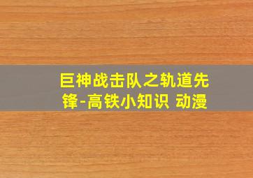 巨神战击队之轨道先锋-高铁小知识 动漫