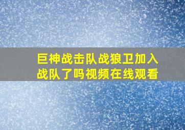 巨神战击队战狼卫加入战队了吗视频在线观看