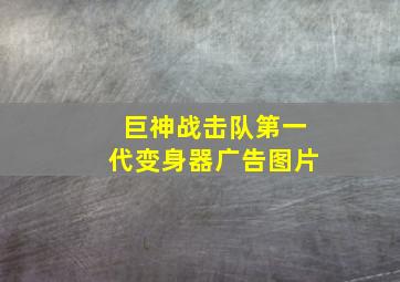 巨神战击队第一代变身器广告图片