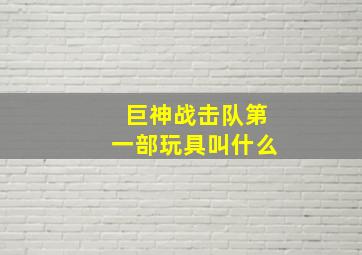 巨神战击队第一部玩具叫什么