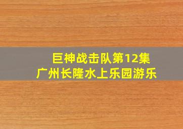 巨神战击队第12集广州长隆水上乐园游乐