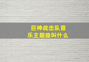 巨神战击队音乐主题曲叫什么