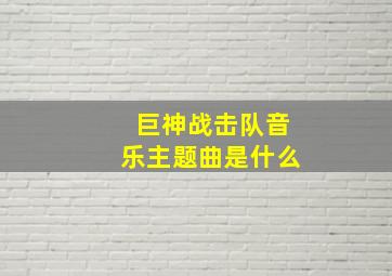 巨神战击队音乐主题曲是什么