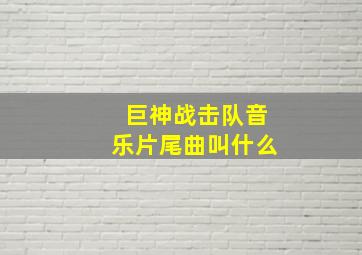 巨神战击队音乐片尾曲叫什么