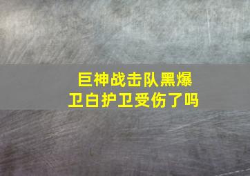 巨神战击队黑爆卫白护卫受伤了吗