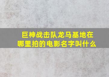 巨神战击队龙马基地在哪里拍的电影名字叫什么