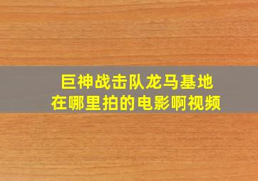 巨神战击队龙马基地在哪里拍的电影啊视频