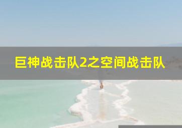 巨神战击队2之空间战击队