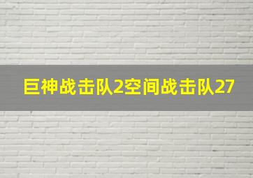 巨神战击队2空间战击队27