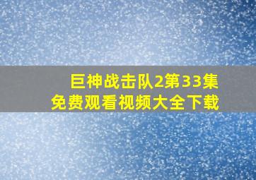 巨神战击队2第33集免费观看视频大全下载