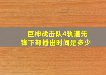 巨神战击队4轨道先锋下部播出时间是多少