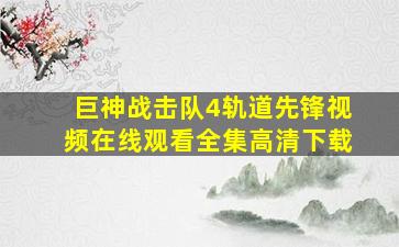 巨神战击队4轨道先锋视频在线观看全集高清下载