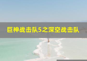 巨神战击队5之深空战击队