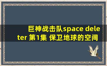 巨神战击队space deleter 第1集 保卫地球的空间战击队