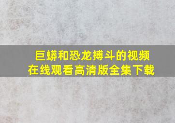 巨蟒和恐龙搏斗的视频在线观看高清版全集下载