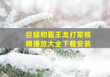 巨蟒和霸王龙打架视频播放大全下载安装