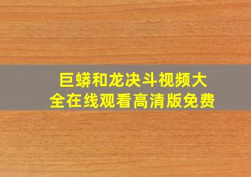 巨蟒和龙决斗视频大全在线观看高清版免费