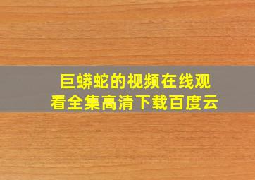 巨蟒蛇的视频在线观看全集高清下载百度云