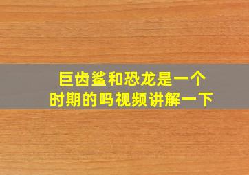 巨齿鲨和恐龙是一个时期的吗视频讲解一下