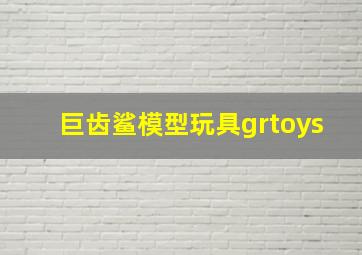 巨齿鲨模型玩具grtoys