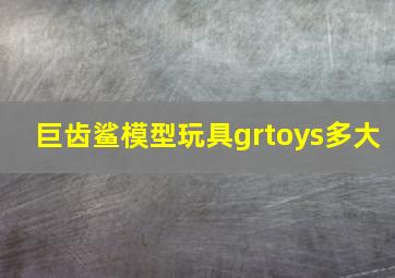 巨齿鲨模型玩具grtoys多大