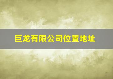 巨龙有限公司位置地址