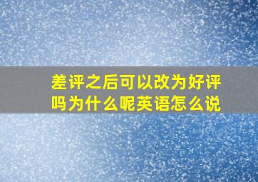 差评之后可以改为好评吗为什么呢英语怎么说