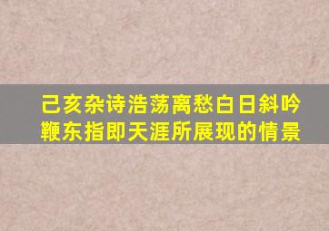 己亥杂诗浩荡离愁白日斜吟鞭东指即天涯所展现的情景