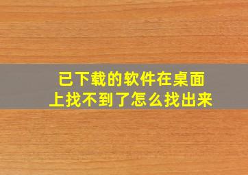 已下载的软件在桌面上找不到了怎么找出来