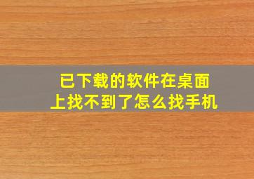 已下载的软件在桌面上找不到了怎么找手机