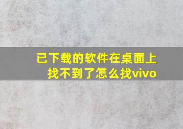 已下载的软件在桌面上找不到了怎么找vivo