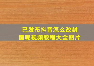 已发布抖音怎么改封面呢视频教程大全图片