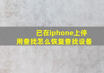 已在iphone上停用查找怎么恢复查找设备