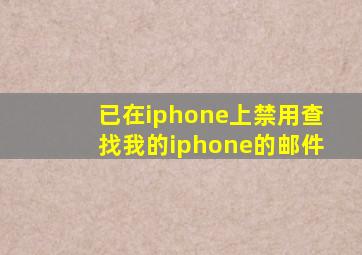 已在iphone上禁用查找我的iphone的邮件