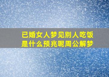 已婚女人梦见别人吃饭是什么预兆呢周公解梦