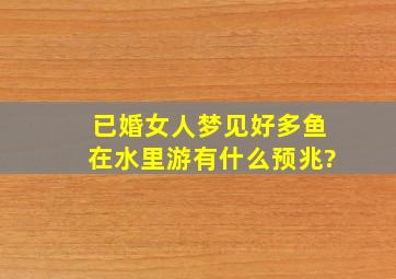 已婚女人梦见好多鱼在水里游有什么预兆?