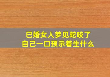 已婚女人梦见蛇咬了自己一口预示着生什么