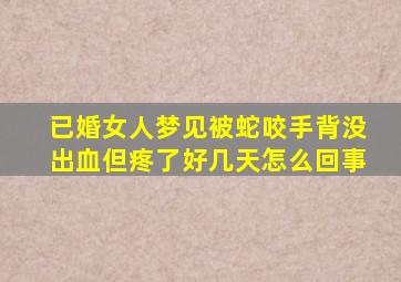 已婚女人梦见被蛇咬手背没出血但疼了好几天怎么回事