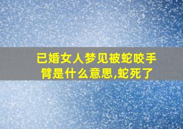 已婚女人梦见被蛇咬手臂是什么意思,蛇死了