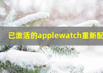 已激活的applewatch重新配对