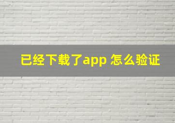 已经下载了app 怎么验证