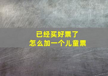 已经买好票了 怎么加一个儿童票