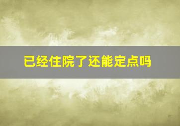 已经住院了还能定点吗