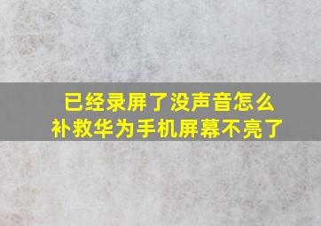 已经录屏了没声音怎么补救华为手机屏幕不亮了