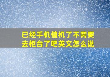 已经手机值机了不需要去柜台了吧英文怎么说