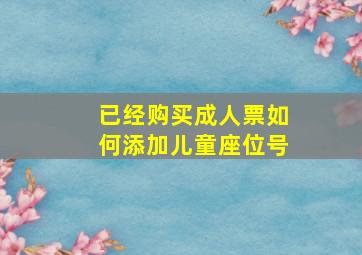 已经购买成人票如何添加儿童座位号