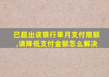 已超出该银行单月支付限额,请降低支付金额怎么解决