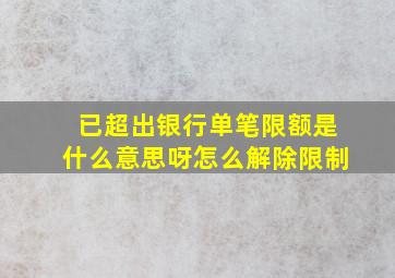 已超出银行单笔限额是什么意思呀怎么解除限制