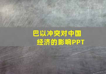 巴以冲突对中国经济的影响PPT